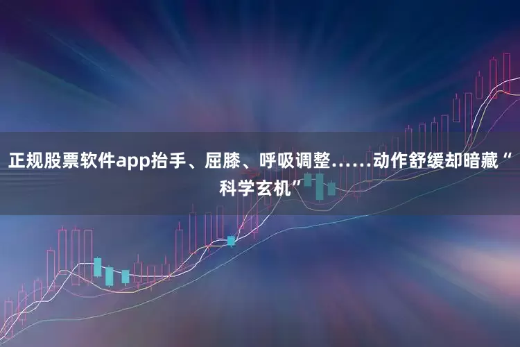 正规股票软件app抬手、屈膝、呼吸调整……动作舒缓却暗藏“科学玄机”