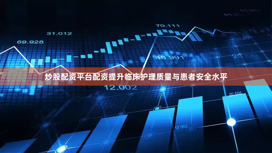 炒股配资平台配资提升临床护理质量与患者安全水平