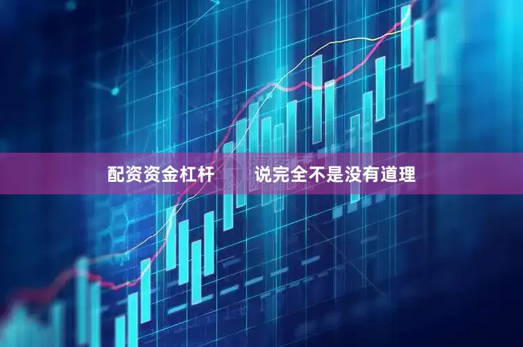 配资资金杠杆        说完全不是没有道理