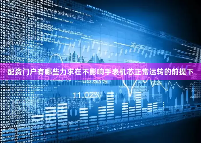 配资门户有哪些力求在不影响手表机芯正常运转的前提下