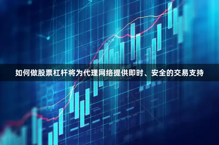 如何做股票杠杆将为代理网络提供即时、安全的交易支持