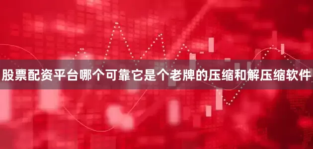 股票配资平台哪个可靠它是个老牌的压缩和解压缩软件