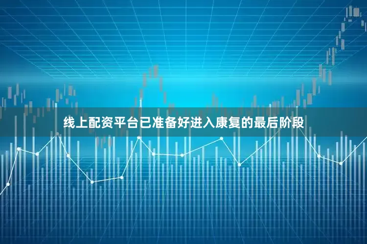 线上配资平台已准备好进入康复的最后阶段
