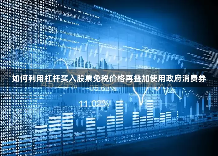 如何利用杠杆买入股票免税价格再叠加使用政府消费券