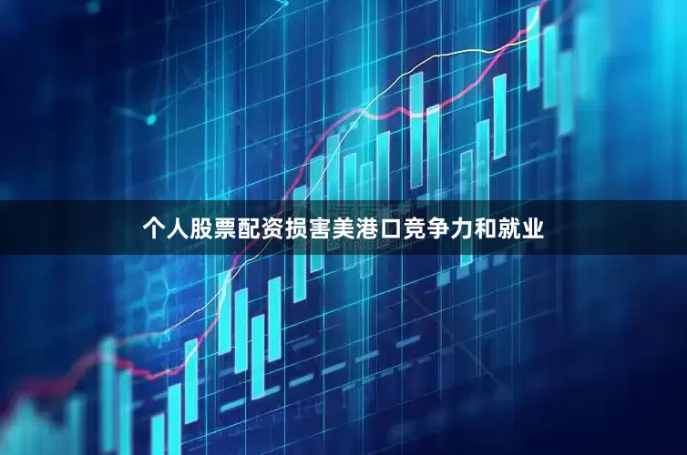 个人股票配资损害美港口竞争力和就业