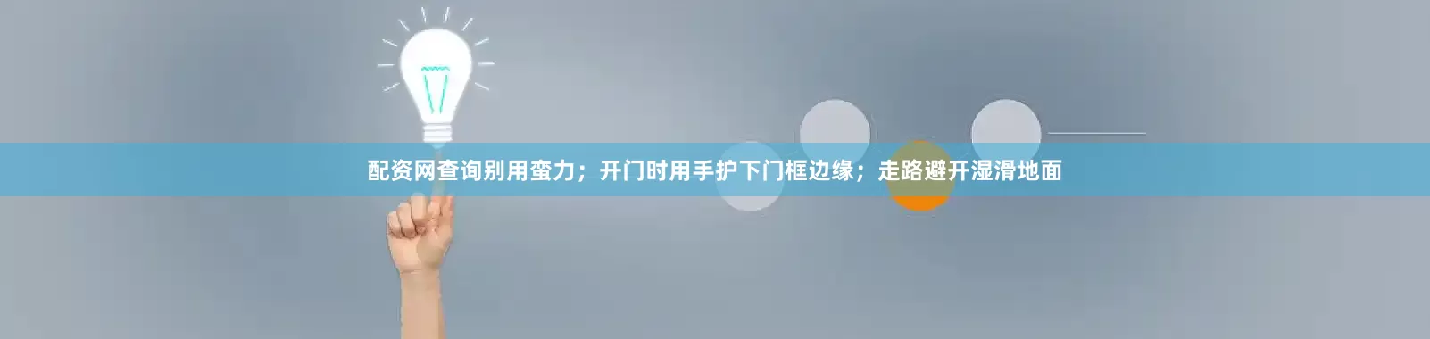 配资网查询别用蛮力；开门时用手护下门框边缘；走路避开湿滑地面