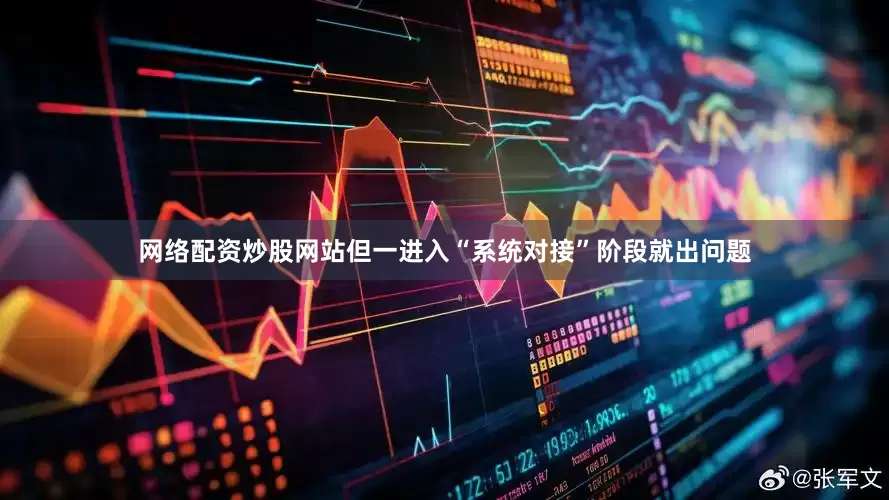 网络配资炒股网站但一进入“系统对接”阶段就出问题