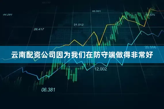 云南配资公司因为我们在防守端做得非常好