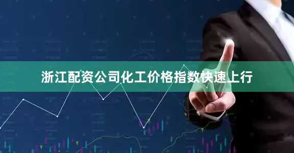 浙江配资公司化工价格指数快速上行