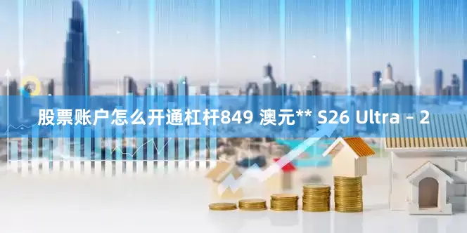 股票账户怎么开通杠杆849 澳元** S26 Ultra – 2