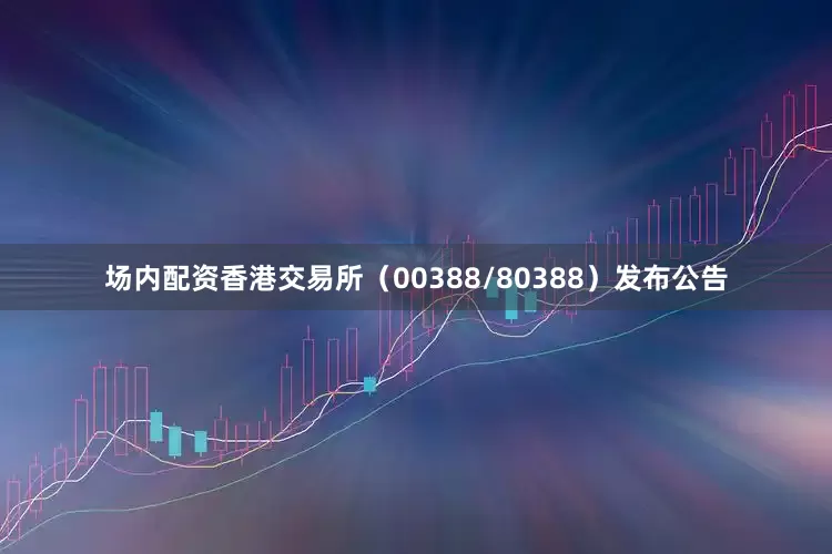 场内配资香港交易所（00388/80388）发布公告