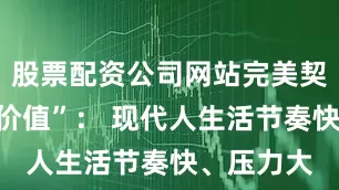 股票配资公司网站完美契合“情绪价值”: 现代人生活节奏快、压力大